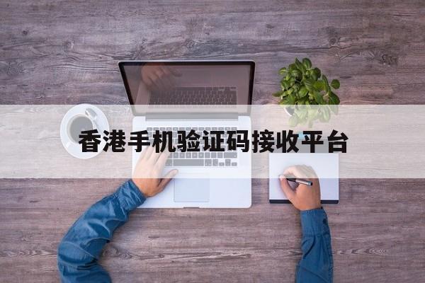 香港手机验证码接收平台 香港手机验证码接收平台
