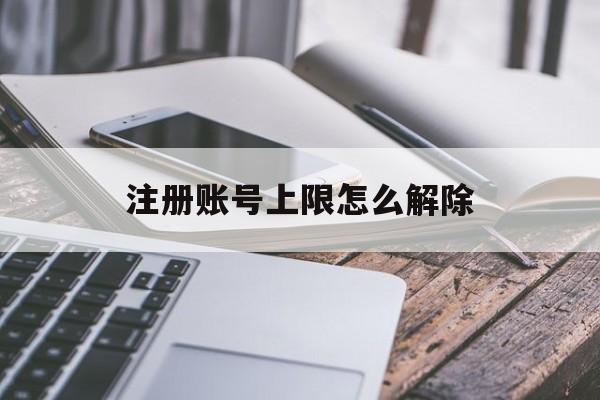 注册账号上限怎么解除