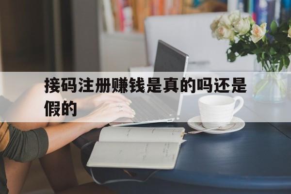 接码注册赚钱是真的吗还是假的