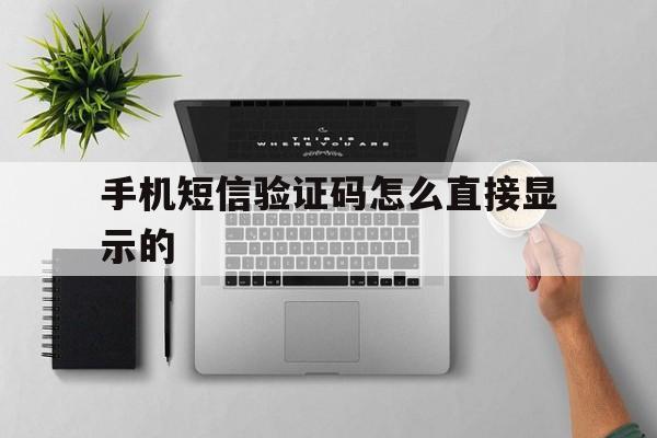 手机短信验证码怎么直接显示的 手机短信验证码怎么直接显示的