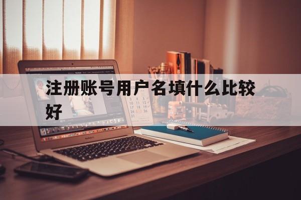 注册账号用户名填什么比较好