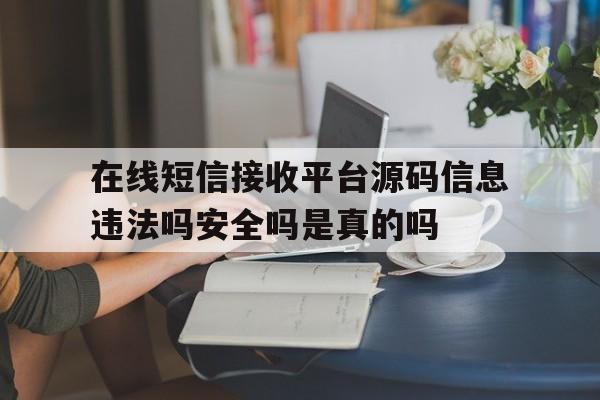 包含在线短信接收平台源码信息违法吗安全吗是真的吗的词条 包含在线短信接收平台源码信息违法吗安全吗是真的吗的词条