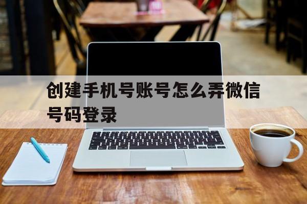 创建手机号账号怎么弄微信号码登录