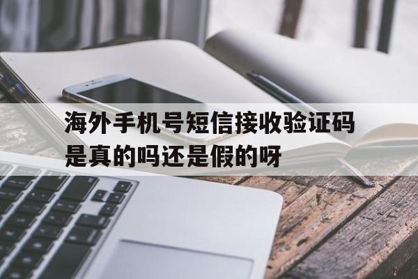 包含海外手机号短信接收验证码是真的吗还是假的呀的词条 包含海外手机号短信接收验证码是真的吗还是假的呀的词条