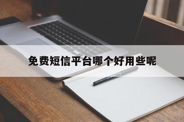 免费短信平台哪个好用些呢 免费短信平台哪个好用些呢