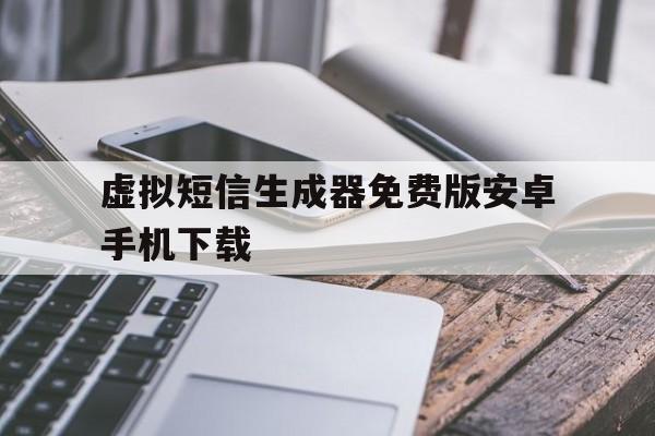 关于虚拟短信生成器免费版安卓手机下载的信息 关于虚拟短信生成器免费版安卓手机下载的信息