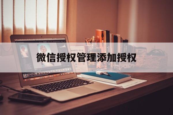 微信授权管理添加授权 微信授权管理添加授权