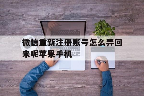 微信重新注册账号怎么弄回来呢苹果手机