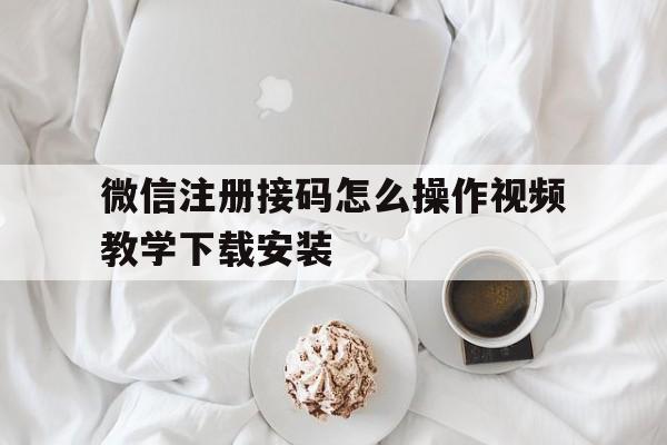 关于微信注册接码怎么操作视频教学下载安装的信息 关于微信注册接码怎么操作视频教学下载安装的信息