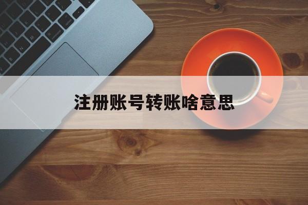 注册账号转账啥意思 注册账号转账啥意思