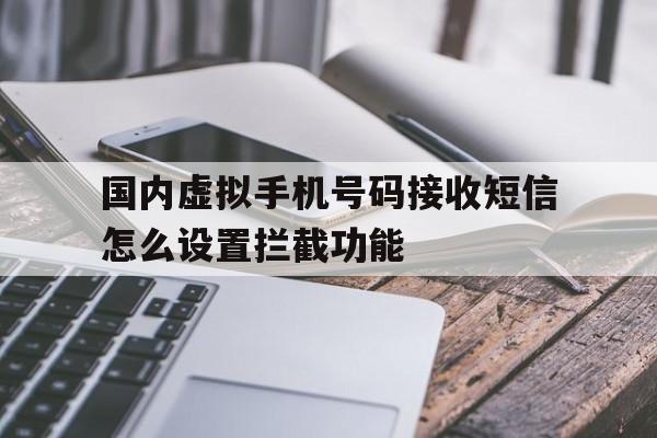 国内虚拟手机号码接收短信怎么设置拦截功能 国内虚拟手机号码接收短信怎么设置拦截功能