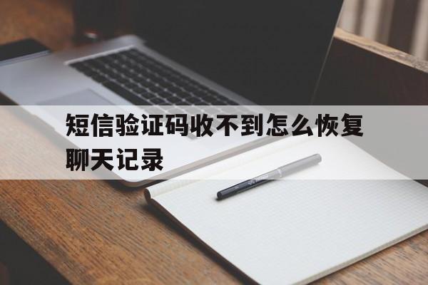 短信验证码收不到怎么恢复聊天记录 短信验证码收不到怎么恢复聊天记录