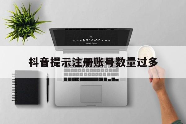 抖音提示注册账号数量过多