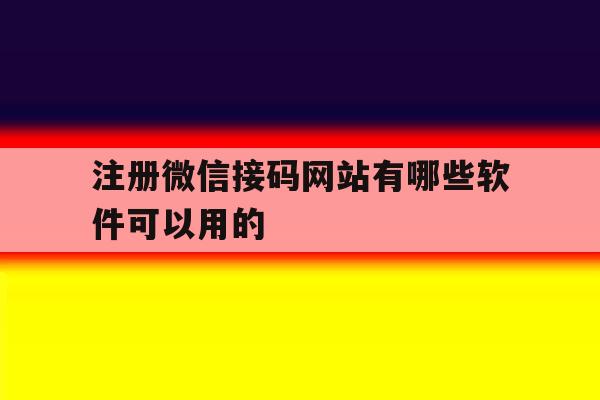 注册微信接码网站有哪些软件可以用的