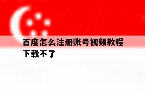 百度怎么注册账号视频教程下载不了