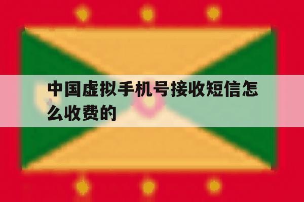 中国虚拟手机号接收短信怎么收费的 中国虚拟手机号接收短信怎么收费的
