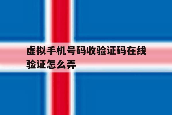 虚拟手机号码收验证码在线验证怎么弄 虚拟手机号码收验证码在线验证怎么弄