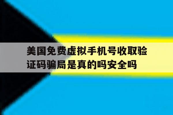 美国免费虚拟手机号收取验证码骗局是真的吗安全吗的简单介绍 美国免费虚拟手机号收取验证码骗局是真的吗安全吗的简单介绍
