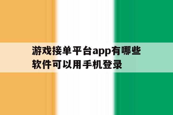 游戏接单平台app有哪些软件可以用手机登录 游戏接单平台app有哪些软件可以用手机登录