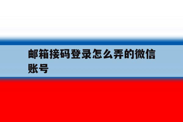 邮箱接码登录怎么弄的微信账号的简单介绍