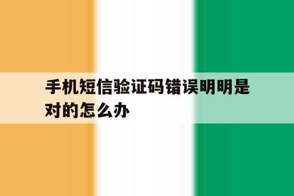 手机短信验证码错误明明是对的怎么办 手机短信验证码错误明明是对的怎么办