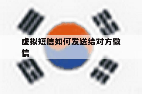 虚拟短信如何发送给对方微信 虚拟短信如何发送给对方微信