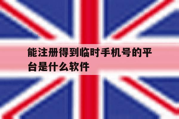 能注册得到临时手机号的平台是什么软件