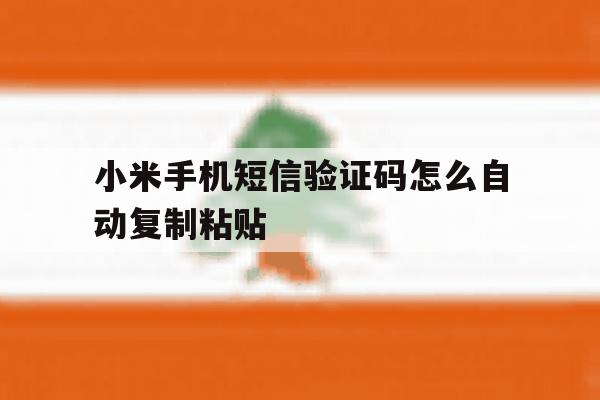 小米手机短信验证码怎么自动复制粘贴 小米手机短信验证码怎么自动复制粘贴
