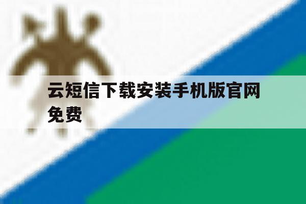 关于云短信下载安装手机版官网免费的信息 关于云短信下载安装手机版官网免费的信息