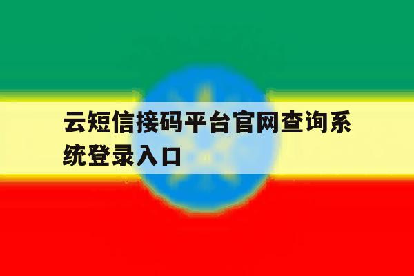 包含云短信接码平台官网查询系统登录入口的词条 包含云短信接码平台官网查询系统登录入口的词条