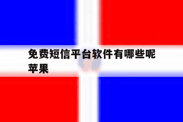 免费短信平台软件有哪些呢苹果 免费短信平台软件有哪些呢苹果