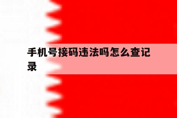 手机号接码违法吗怎么查记录 手机号接码违法吗怎么查记录