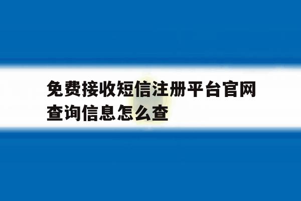 关于免费接收短信注册平台官网查询信息怎么查的信息
