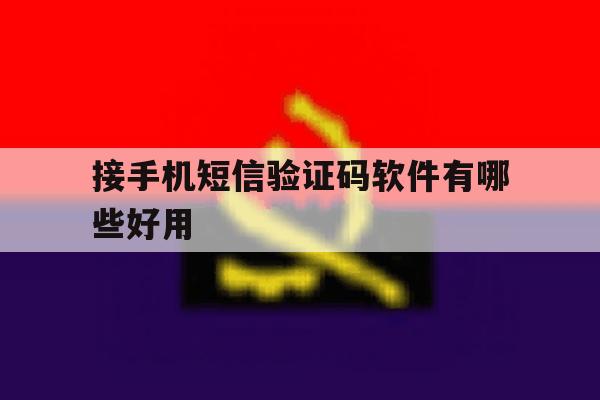 接手机短信验证码软件有哪些好用 接手机短信验证码软件有哪些好用