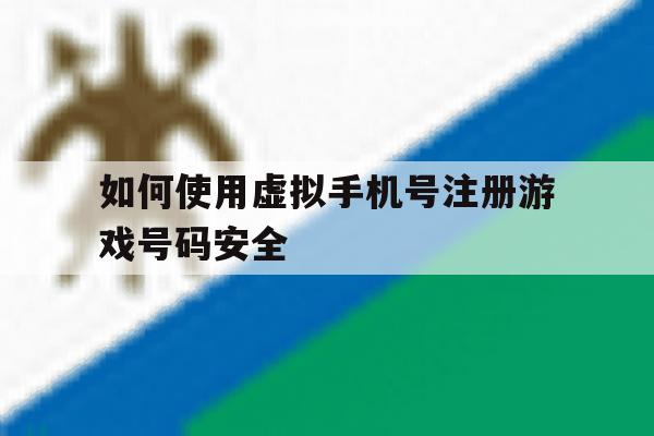 包含如何使用虚拟手机号注册游戏号码安全的词条