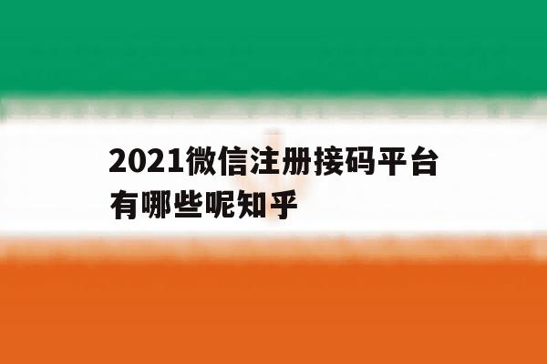 包含2021微信注册接码平台有哪些呢知乎的词条
