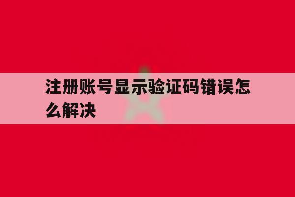 注册账号显示验证码错误怎么解决