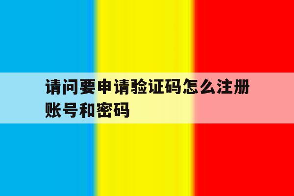 请问要申请验证码怎么注册账号和密码