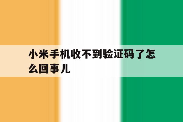 小米手机收不到验证码了怎么回事儿 小米手机收不到验证码了怎么回事儿