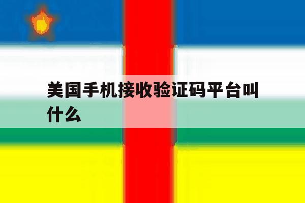 美国手机接收验证码平台叫什么 美国手机接收验证码平台叫什么