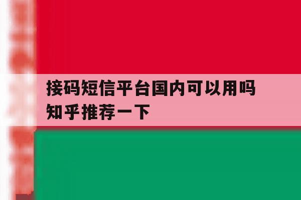 接码短信平台国内可以用吗知乎推荐一下的简单介绍 接码短信平台国内可以用吗知乎推荐一下的简单介绍