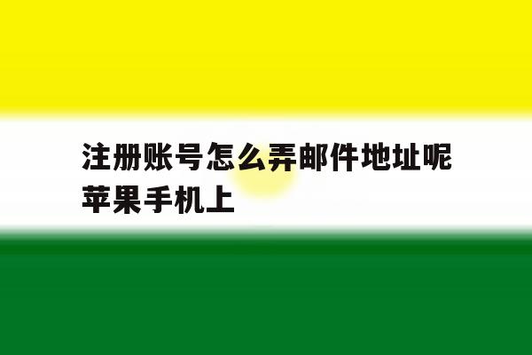关于注册账号怎么弄邮件地址呢苹果手机上的信息