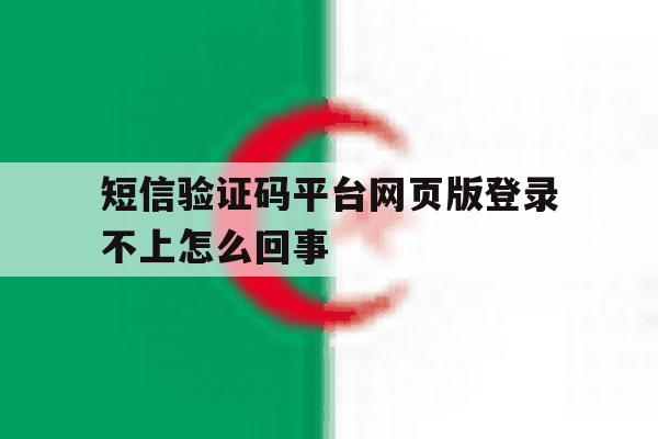 短信验证码平台网页版登录不上怎么回事