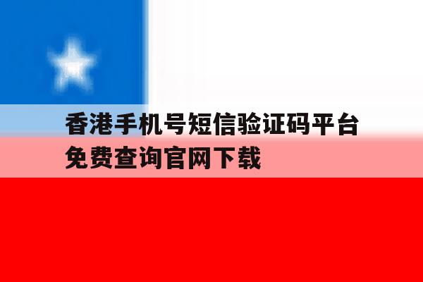 香港手机号短信验证码平台免费查询官网下载 香港手机号短信验证码平台免费查询官网下载