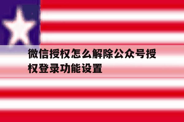 微信授权怎么解除公众号授权登录功能设置