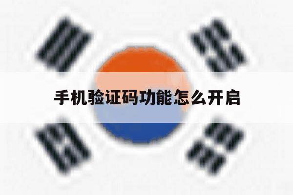 手机验证码功能怎么开启 手机验证码功能怎么开启