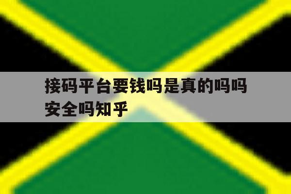 接码平台要钱吗是真的吗吗安全吗知乎的简单介绍 接码平台要钱吗是真的吗吗安全吗知乎的简单介绍