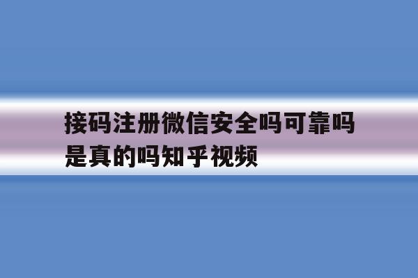 接码注册微信安全吗可靠吗是真的吗知乎视频的简单介绍