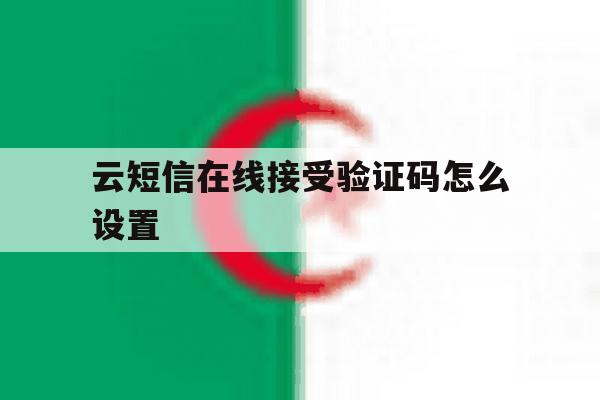 云短信在线接受验证码怎么设置 云短信在线接受验证码怎么设置