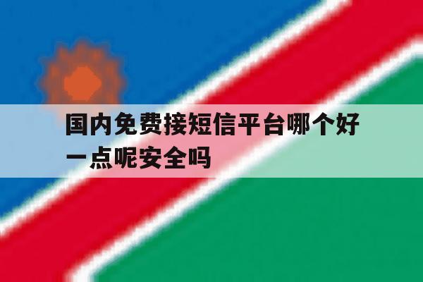 国内免费接短信平台哪个好一点呢安全吗的简单介绍 国内免费接短信平台哪个好一点呢安全吗的简单介绍